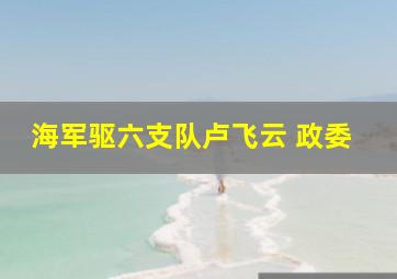 海军驱六支队卢飞云 政委